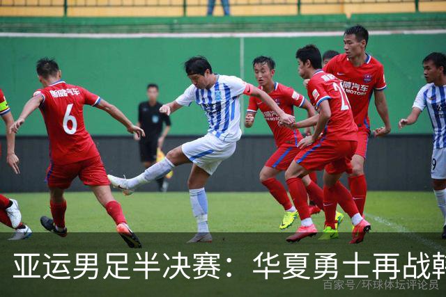 亚运男足半决赛：华夏勇士再战韩国，三役调整满满期待！